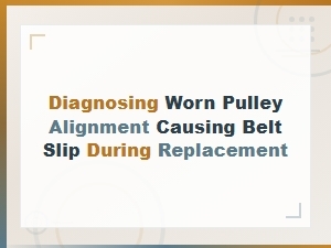 Diagnosing Worn Pulley Alignment Causing Belt Slip During Replacement