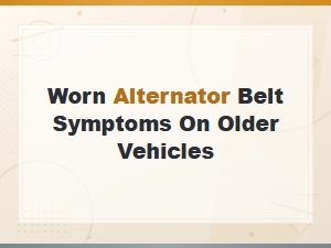 Worn Alternator Belt Symptoms on Older Vehicles You Shouldn't Ignore